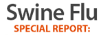 Swine Flue Special Report: Click here for continuous updates on pandemic preparedness
